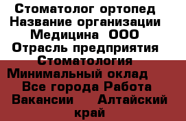 Стоматолог-ортопед › Название организации ­ Медицина, ООО › Отрасль предприятия ­ Стоматология › Минимальный оклад ­ 1 - Все города Работа » Вакансии   . Алтайский край